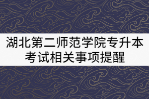 2021年湖北第二師范學院專升本考試相關事項提醒