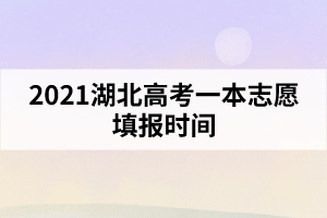 2021湖北高考一本志愿填報(bào)時(shí)間