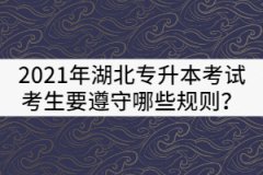 2021年湖北普通專升本考試考生要遵守哪些規(guī)則？