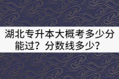 2021年湖北專升本大概考多少分能過？分數(shù)線多少？