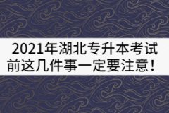 2021年湖北專升本考試前這幾件事一定要注意！