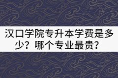 2021年漢口學(xué)院專升本一年的學(xué)費(fèi)是多少？哪個(gè)專業(yè)最貴？