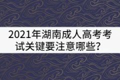2021年湖南成人高考考試關鍵要注意哪些？