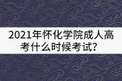 2021年懷化學院成人高考什么時候考試？