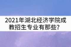 2021年湖北經(jīng)濟(jì)學(xué)院成教招生專(zhuān)業(yè)有那些？