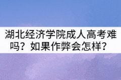 湖北經(jīng)濟(jì)學(xué)院成人高考難嗎？如果作弊會(huì)怎樣？