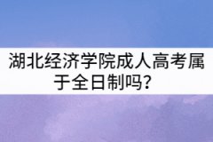 湖北經(jīng)濟(jì)學(xué)院成人高考屬于全日制嗎？