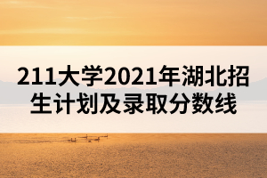 211大學(xué)2021年湖北招生計(jì)劃及錄取分?jǐn)?shù)線