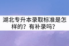 2021年湖北普通專升本錄取標準是怎樣的？有補錄嗎？