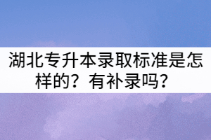 2021年湖北普通專升本錄取標(biāo)準(zhǔn)是怎樣的？有補(bǔ)錄嗎？