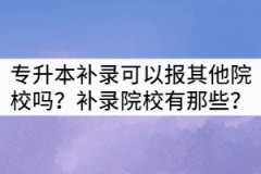 湖北專升本補錄生可以報考其他院校嗎？補錄院校有那些？