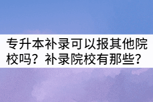 湖北專升本補(bǔ)錄生可以報(bào)考其他院校嗎？補(bǔ)錄院校有那些？