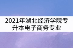2021年湖北經(jīng)濟學(xué)院專升本電子商務(wù)專業(yè)考試科目及參考教材有哪些？