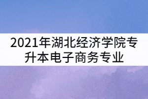 2021年湖北經(jīng)濟(jì)學(xué)院專升本電子商務(wù)專業(yè)考試科目及參考教材有哪些？