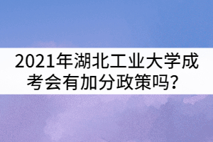 2021年湖北工業(yè)大學(xué)成考會有加分政策嗎？