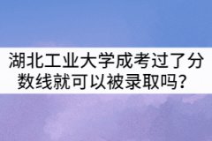 湖北工業(yè)大學(xué)成考只要過(guò)了分?jǐn)?shù)線就可以被錄取嗎？