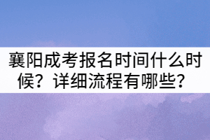 2021年襄陽(yáng)成教報(bào)名時(shí)間什么時(shí)候？詳細(xì)流程有哪些？