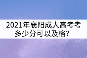 2021年襄陽成人高考考多少分可以及格?