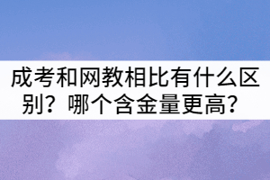 襄陽(yáng)成考和網(wǎng)教相比有什么區(qū)別？哪個(gè)含金量更高？