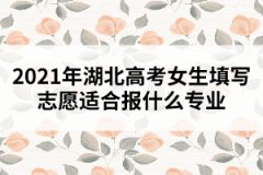 2021年湖北高考女生填寫志愿適合報什么專業(yè)