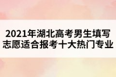 2021年湖北高考男生填寫志愿適合報考十大熱門專業(yè) 