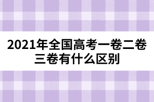 2021年全國(guó)高考一卷二卷三卷有什么區(qū)別