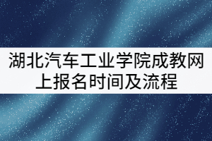 2021年湖北汽車工業(yè)學(xué)院成教網(wǎng)上報名時間及流程有哪些？