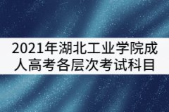 湖北工業(yè)學院2021年成考各層次考試科目有哪些？