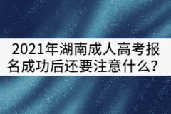 2021年湖南成人高考報(bào)名成功后還要注意什么？