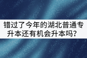 錯(cuò)過了今年的湖北普通專升本還有機(jī)會升本嗎？