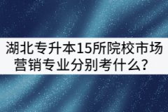 2021年湖北專升本15所院校市場(chǎng)營(yíng)銷專業(yè)分別考什么？