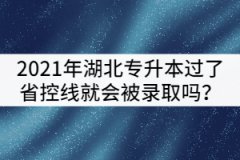 2021年湖北專升本只要過了省控線就一定會(huì)被錄取嗎？
