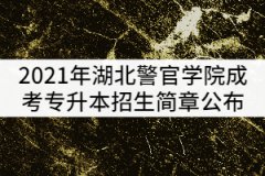 2021年湖北警官學(xué)院成考專升本招生簡章公布