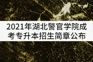 2021年湖北警官學院成考專升本招生簡章公布