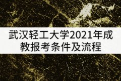 武漢輕工大學2021年成教報考條件及流程有哪些？
