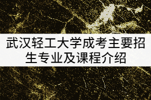 武漢輕工大學(xué)2021年成考主要招生專業(yè)及課程介紹