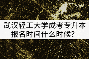 武漢輕工大學(xué)201年成考專升本報(bào)名時(shí)間什么時(shí)候？