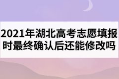 2021年湖北高考志愿填報時最終確認后還能修改嗎