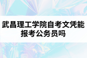 武昌理工學院自考文憑能報考公務(wù)員嗎