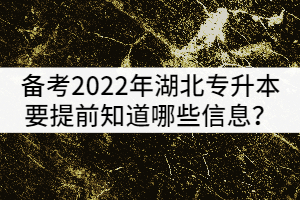 備考2022年湖北專升本的考生要提前知道哪些政策信息？