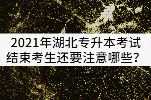2021年湖北專升本考試結(jié)束后考生還要注意哪些？