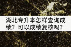 2021年湖北專升本考試怎樣查詢成績？可以申請(qǐng)成績復(fù)核嗎？