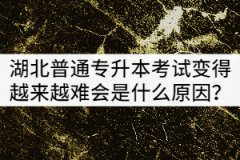 湖北普通專升本考試變得越來越難會(huì)是什么原因？
