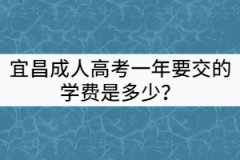 宜昌成人高考一年要交的學(xué)費(fèi)是多少？
