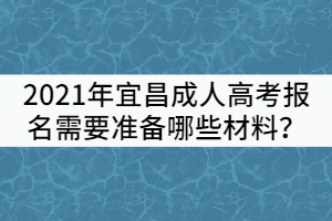 2021年宜昌成人高考報(bào)名需要準(zhǔn)備哪些材料？