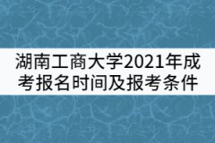 湖南工商大學(xué)2021年成考報(bào)名時(shí)間及報(bào)考條件有哪些？