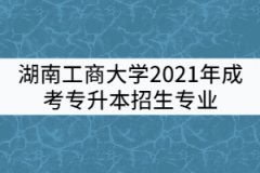 湖南工商大學(xué)2021年成考專升本招生專業(yè)有哪些？