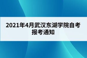 2021年4月武漢東湖學(xué)院自考報考通知