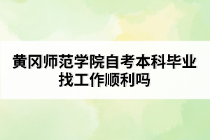 黃岡師范學院自考本科畢業(yè)找工作順利嗎