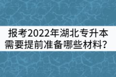 報(bào)考2022年湖北專升本需要提前準(zhǔn)備哪些材料？